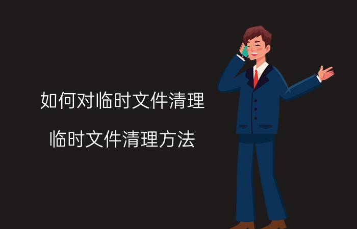 如何对临时文件清理 临时文件清理方法